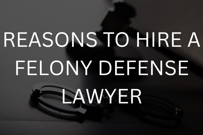 Reasons to hire a felony defense lawyer